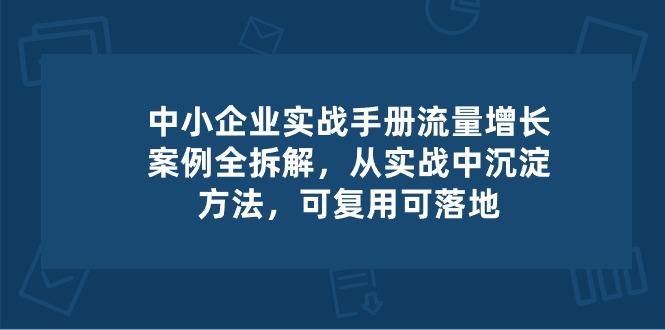 中小 企业 实操手册-流量增长案例拆解，从实操中沉淀方法，可复用可落地-蘑菇资源宝库