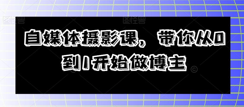 自媒体摄影课，带你从0到1开始做博主-蘑菇资源宝库