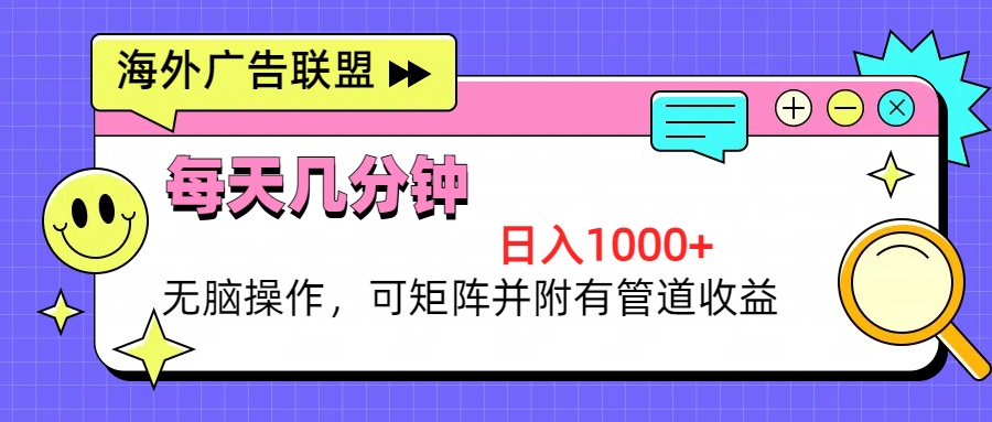 海外广告联盟，每天几分钟日入1000+无脑操作，可矩阵并附有管道收益-灼光资源宝库
