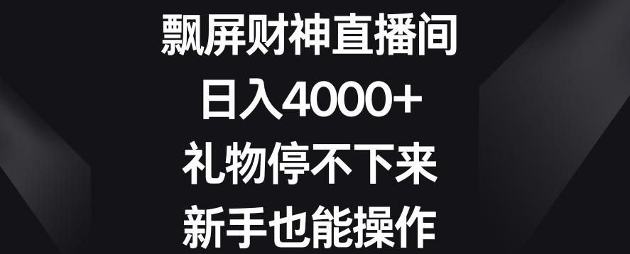 飘屏财神直播间，日入4000+，礼物停不下来，新手也能操作【揭秘】-灼光资源宝库