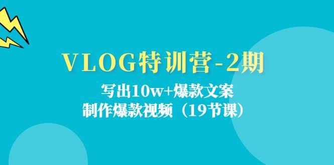 VLOG特训营-2期：写出10w+爆款文案，制作爆款视频(19节课-灼光资源宝库