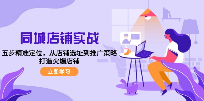 同城店铺实战：五步精准定位，从店铺选址到推广策略，打造火爆店铺-灼光资源宝库