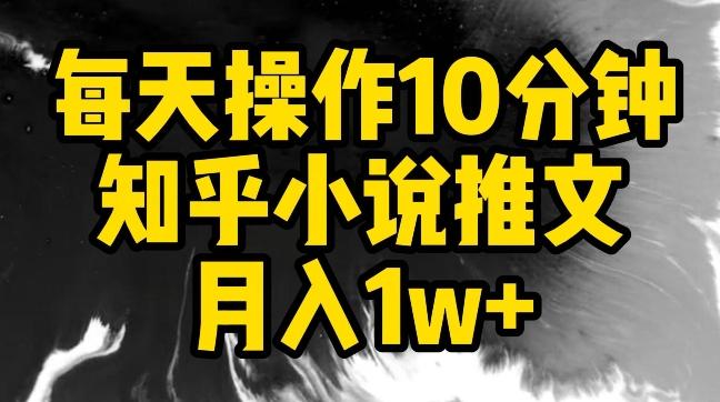 每天操作10分钟，知乎小说推文月入1w+【揭秘】-灼光资源宝库