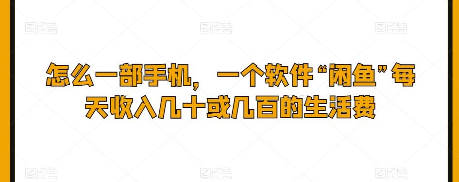 怎么一部手机，一个软件“闲鱼”每天收入几十或几百的生活费-灼光资源宝库
