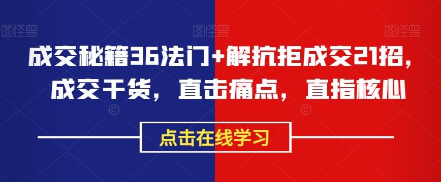 成交秘籍36法门+解抗拒成交21招，成交干货，直击痛点，直指核心-灼光资源宝库