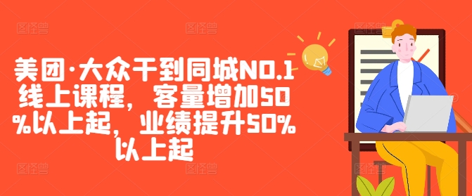 美团·大众干到同城NO.1线上课程，客量增加50%以上起，业绩提升50%以上起-灼光资源宝库