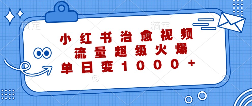 小红书治愈视频，流量超级火爆，单日变现1000+-灼光资源宝库