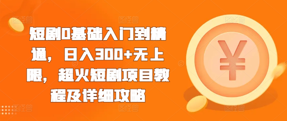 短剧0基础入门到精通，日入300+无上限，超火短剧项目教程及详细攻略-灼光资源宝库