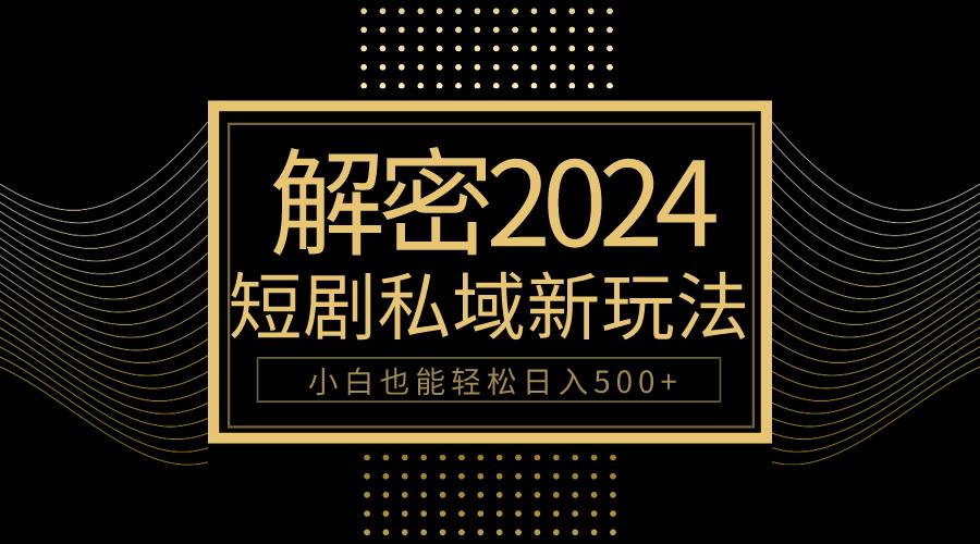 (9951期)10分钟教会你2024玩转短剧私域变现,小白也能轻松日入500+-灼光资源宝库