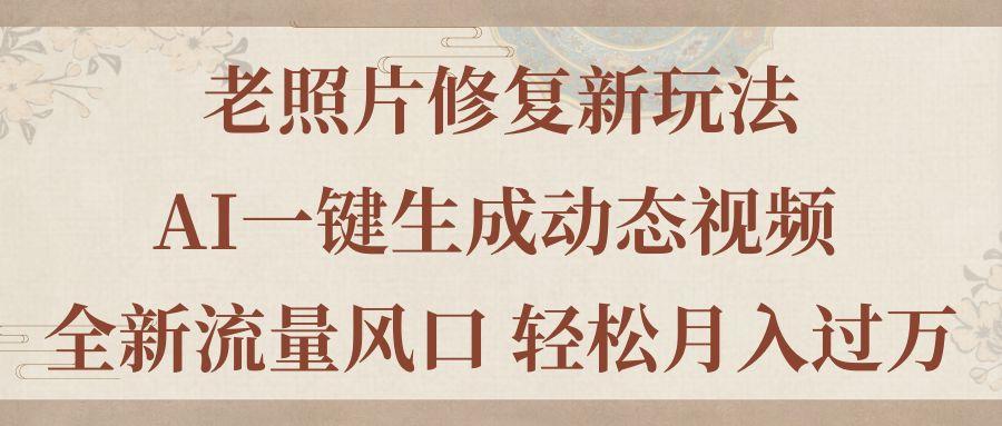 老照片修复新玩法，老照片AI一键生成动态视频 全新流量风口 轻松月入过万-灼光资源宝库