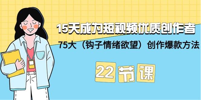 (9476期)15天成为短视频-优质创作者+75大(钩子-情绪欲望)创作爆款方法-22节课-灼光资源宝库