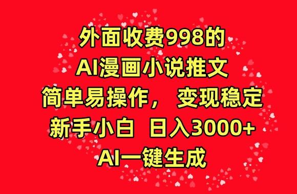 外面收费998的AI漫画小说推文，简单易操作，变现稳定，新手小白日入3000+，AI一键生成【揭秘】-灼光资源宝库
