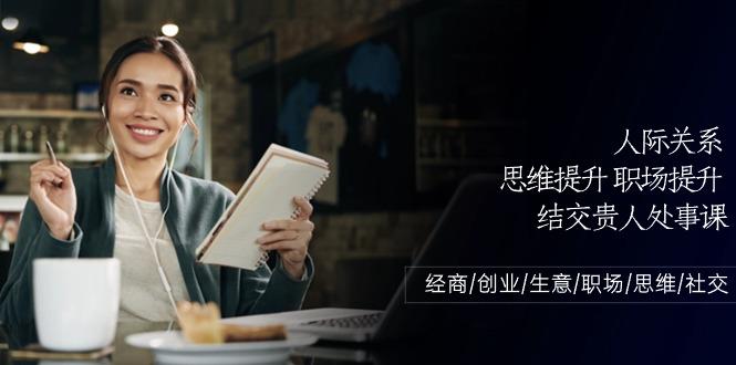 人际关系思维提升职场提升，结交贵人处事课：经商/创业/生意/职场/思维-蘑菇资源宝库