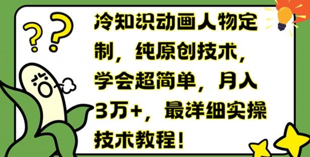 冷知识动画人物定制，纯原创技术，学会超简单，月入3万+，最详细实操技术教程【揭秘】-灼光资源宝库