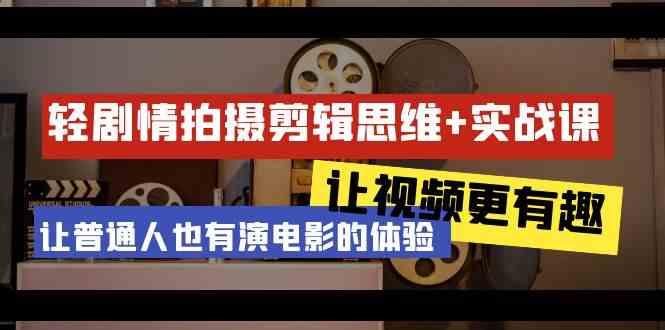 轻剧情+拍摄剪辑思维实战课 让视频更有趣 让普通人也有演电影的体验(23节课)-蘑菇资源宝库