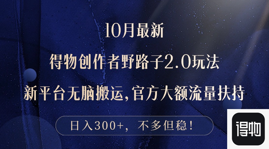 10月最新得物创作者野路子2.0玩法，新平台无脑搬运，日入300+-灼光资源宝库