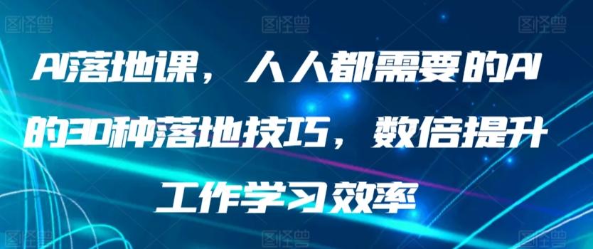 AI落地课，人人都需要的AI的30种落地技巧，数倍提升工作学习效率-灼光资源宝库