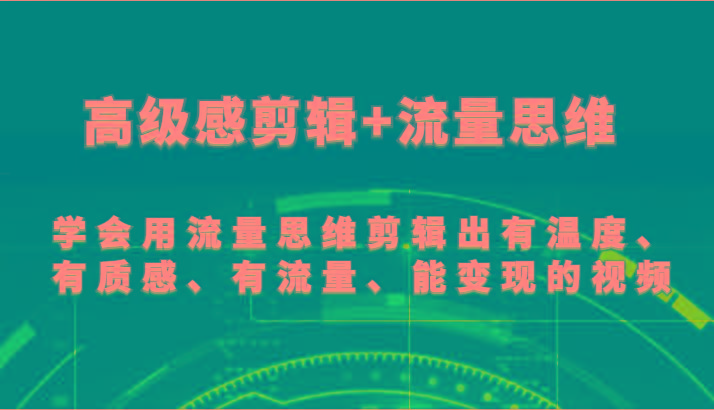 高级感剪辑+流量思维 学会用流量思维剪辑出有温度、有质感、有流量、能变现的视频-灼光资源宝库