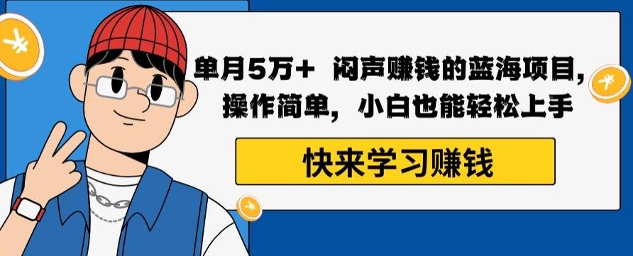 单月5万+闷声赚钱的蓝海项目，操作简单，小白也能轻松上手-灼光资源宝库