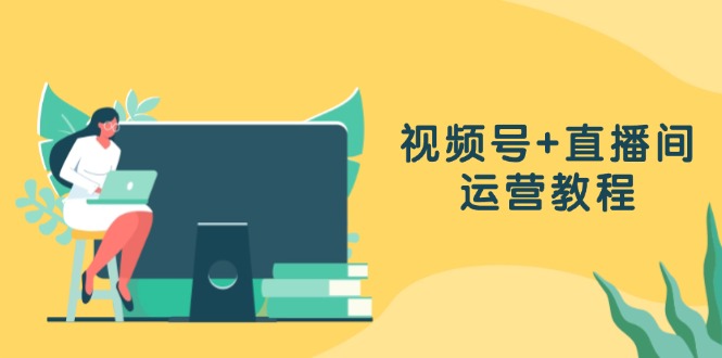 视频号+直播间运营教程：作品创作、直播设置与数据分析一网打尽-灼光资源宝库