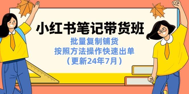 小红书笔记-带货班：批量复制铺货，按照方法操作快速出单(更新24年7月-灼光资源宝库
