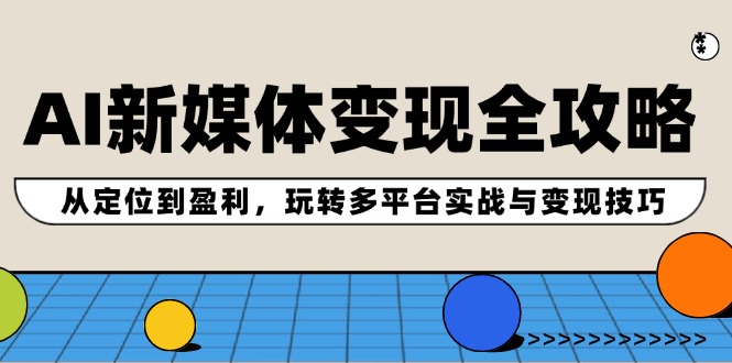 AI新媒体变现全攻略：从定位到盈利，玩转多平台实战与变现技巧-灼光资源宝库
