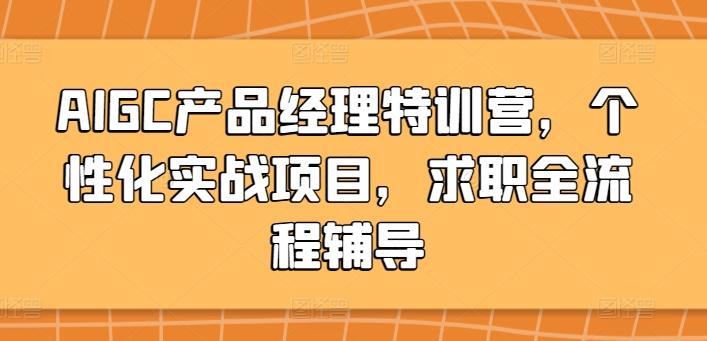 AIGC产品经理特训营，个性化实战项目，求职全流程辅导-灼光资源宝库