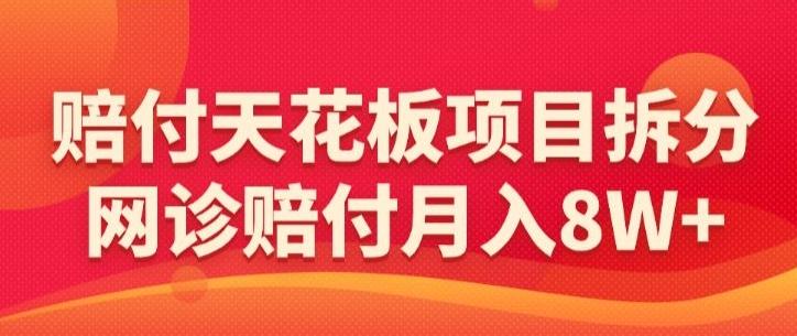 赔付天花板项目拆分，网诊赔付月入8W+-【仅揭秘】-灼光资源宝库