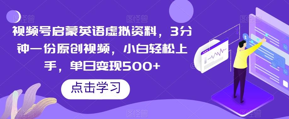 视频号启蒙英语虚拟资料，3分钟一份原创视频，小白轻松上手，单日变现500+【揭秘】-灼光资源宝库