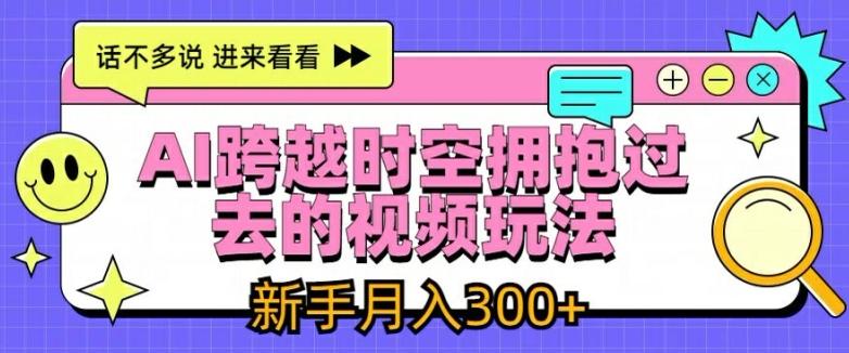 AI跨越时空拥抱过去的视频玩法，新手月入3000+【揭秘】-灼光资源宝库