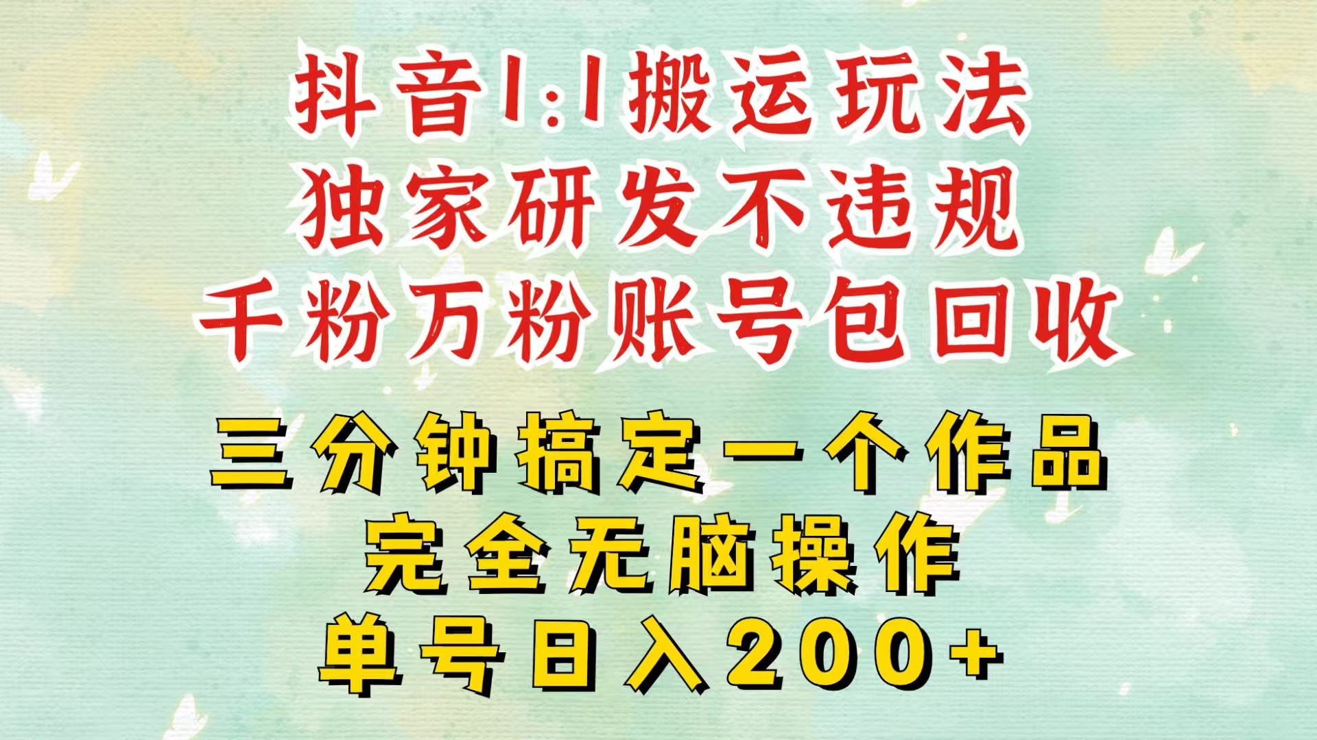 抖音1：1搬运独创顶级玩法！三分钟一条作品！单号每天稳定200+收益，千粉万粉包回收-灼光资源宝库