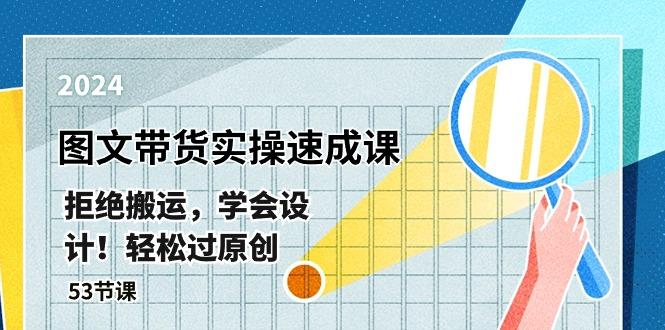 最新图文带货实操速成课,拒绝搬运,学会设计!轻松过原创 (53节课-灼光资源宝库