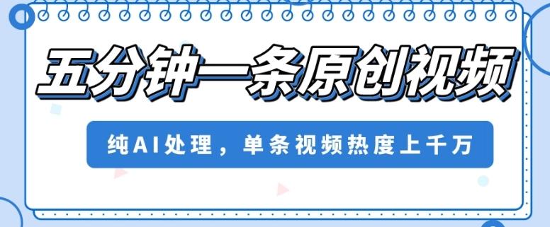 五分钟一条原创视频，纯AI处理，单条视频热度上千万【揭秘】-灼光资源宝库