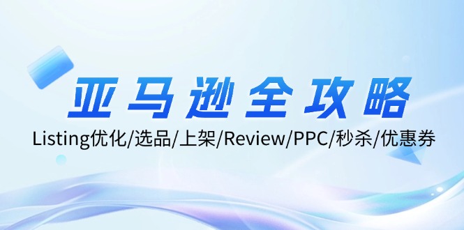 亚马逊全攻略：Listing优化/选品/上架/Review/PPC/秒杀/优惠券/无水印课-灼光资源宝库