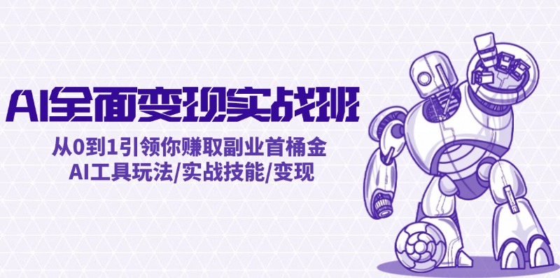AI全面变现实操班：从0到1引领你赚取副业首桶金 AI工具玩法/实战技能/变现-灼光资源宝库