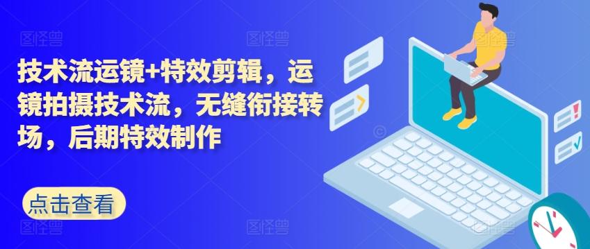 技术流运镜+特效剪辑，​运镜拍摄技术流，无缝衔接转场，后期特效制作-灼光资源宝库