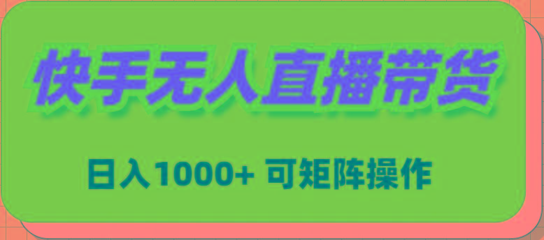 (9542期)快手无人直播带货，新手日入1000+ 可矩阵操作-灼光资源宝库