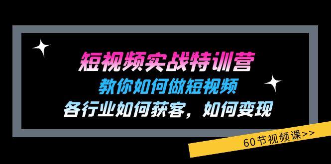 短视频实战特训营：教你如何做短视频，各行业如何获客，如何变现 (60节)-灼光资源宝库