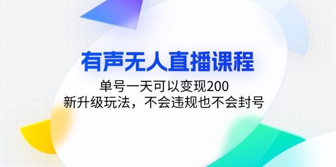 有声无人直播课程，单号一天可以变现200，新升级玩法，不会违规也不会封号-灼光资源宝库