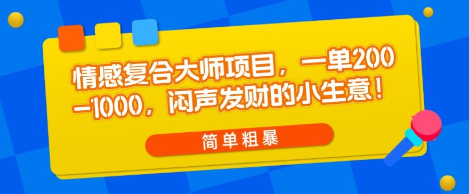 情感复合大师项目，一单200-1000，闷声发财的小生意，简单粗暴！-灼光资源宝库