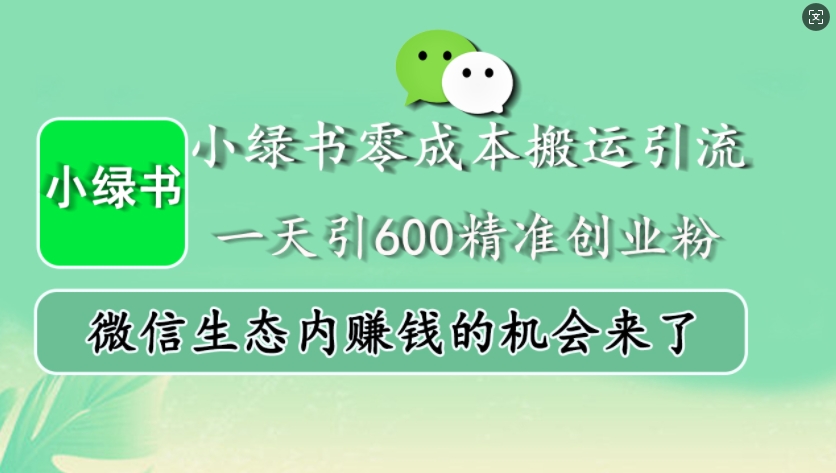 小绿书零成本搬运引流，一天引600精准创业粉，微信生态内赚钱的机会来了-灼光资源宝库