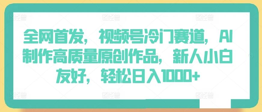 全网首发，视频号冷门赛道，AI制作高质量原创作品，新人小白友好，轻松日入1000+【揭秘】-蘑菇资源宝库