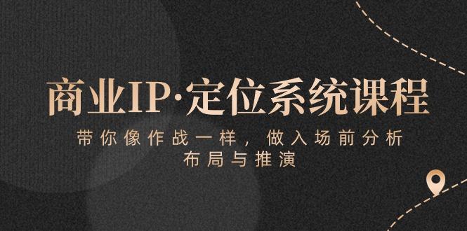 商业IP·定位系统课程：带你像 作战一样，做入场 前分析，布局与推演-灼光资源宝库