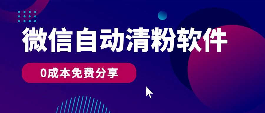 微信自动清粉软件，0成本免费分享，可自用可变现，一天400+-灼光资源宝库