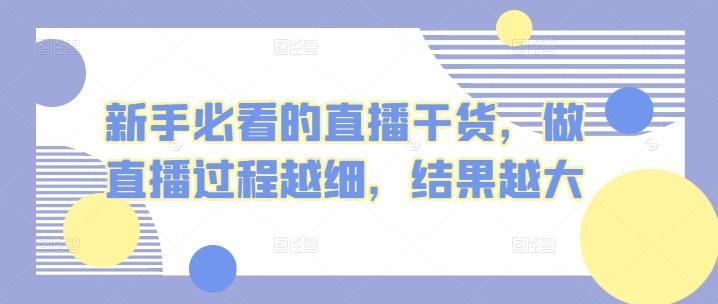 新手必看的直播干货，做直播过程越细，结果越大-灼光资源宝库