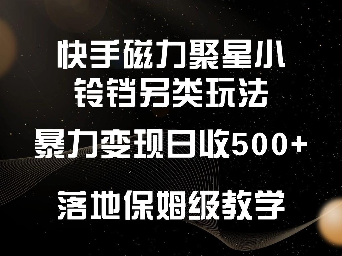 快手磁力聚星小铃铛另类玩法,暴力变现日入500+,小白轻松上手,落地保姆级教学-灼光资源宝库