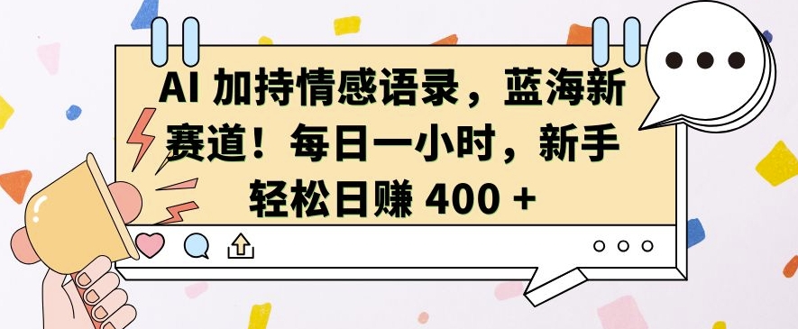 AI 加持情感语录，蓝海新赛道，每日一小时，新手轻松日入 400【揭秘】-灼光资源宝库