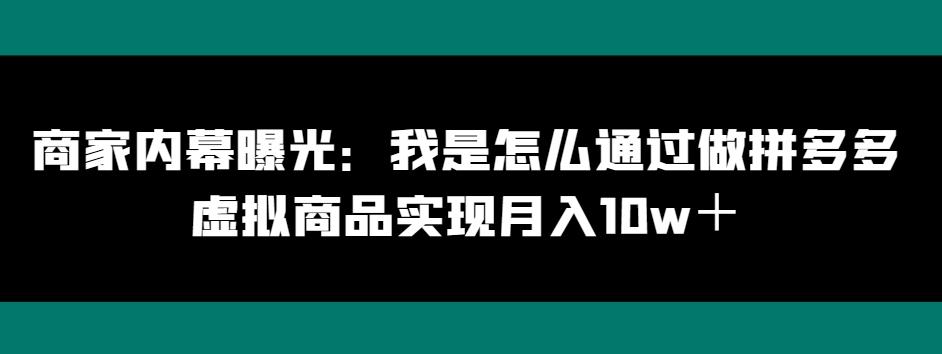 商家内幕曝光：我是怎么通过做拼多多虚拟商品实现月入10w＋-灼光资源宝库