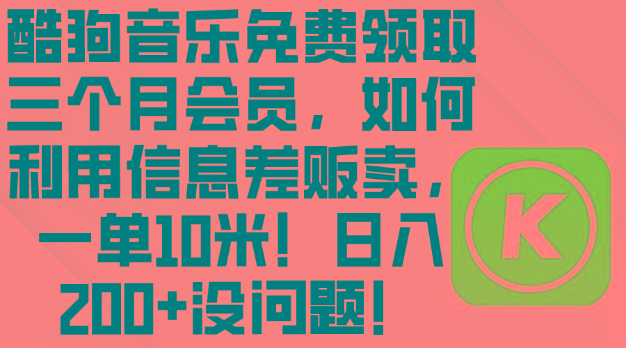 酷狗音乐免费领取三个月会员，利用信息差贩卖，一单10米！日入200+没问题-灼光资源宝库