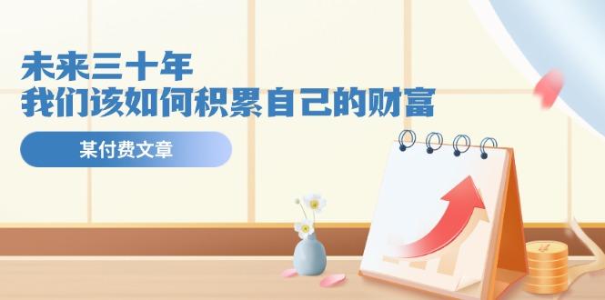 某公众号付费文《未来三十年，我们该如何积累自己的财富》-灼光资源宝库